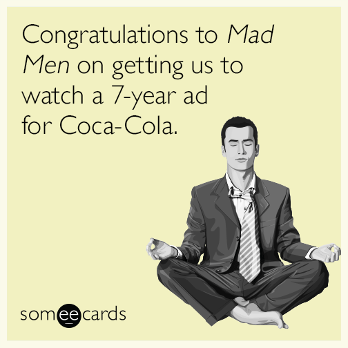 Congratulations to Mad Men on getting us to watch a 7-year ad for Coca-Cola.