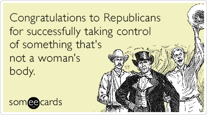 Congratulations to Republicans for successfully taking control of something that's not a woman's body.