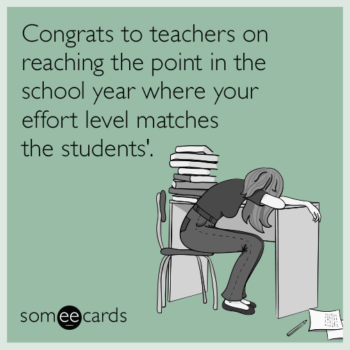 Congrats to teachers on reaching the point in the school year where your effort level matches the students'.