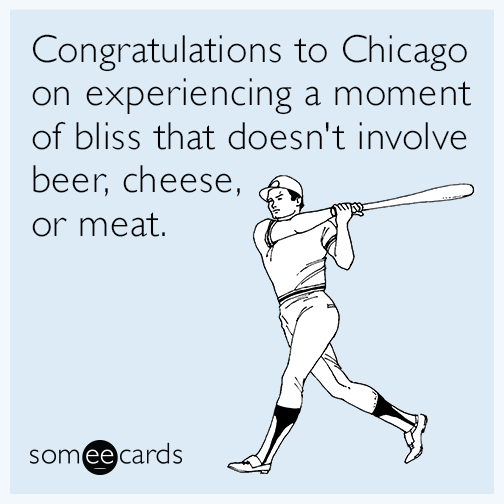 Congratulations to Chicago on experiencing a moment of bliss that doesn't involve beer, cheese, or meat.