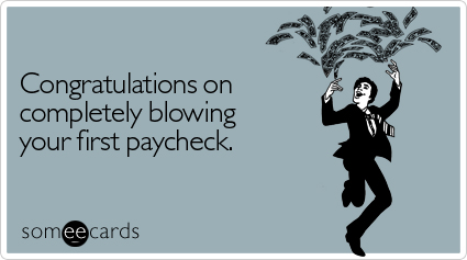 Congratulations on completely blowing your first paycheck