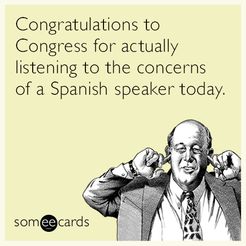 Congratulations to Congress for actually listening to the concerns of a Spanish speaker today.