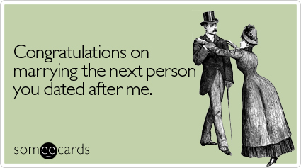 Congratulations on marrying the next person you dated after me