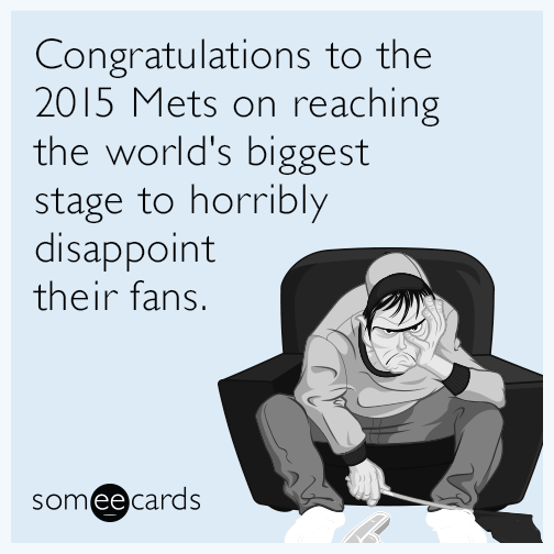 Congratulations to the 2015 Mets on reaching the world's biggest stage to horribly disappoint their fans.