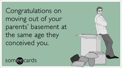 Congratulations on moving out of your parents’ basement at the same age they conceived you.