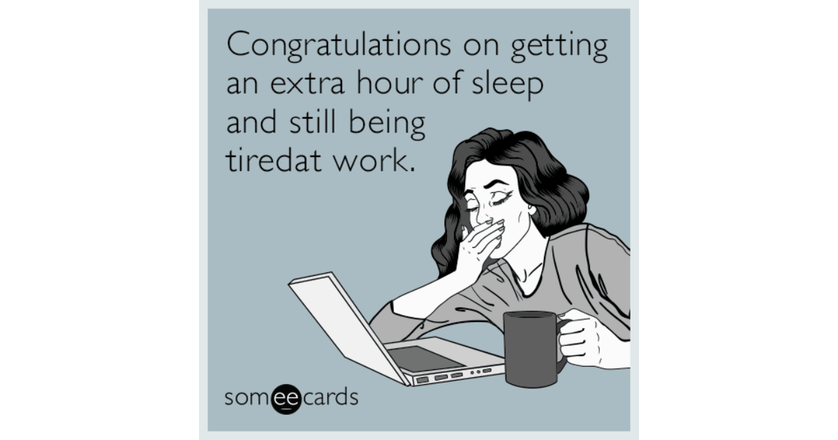 Congratulations on getting an extra hour of sleep and still being tired