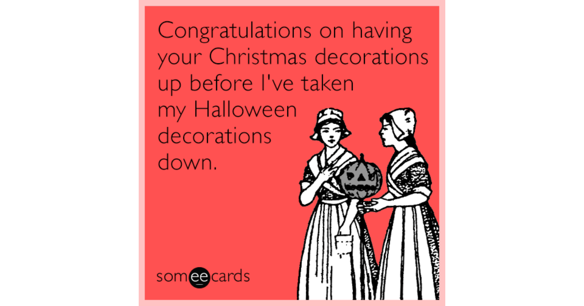 Congratulations On Having Your Christmas Decorations Up Before I Ve Taken My Halloween Decorations Down Holidays Ecard