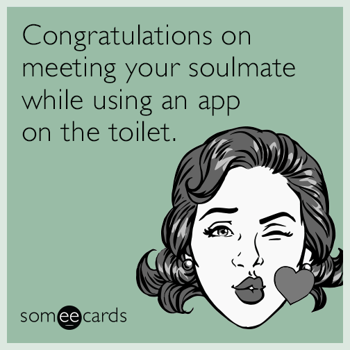 Congratulations on meeting your soulmate while using an app on the toilet.