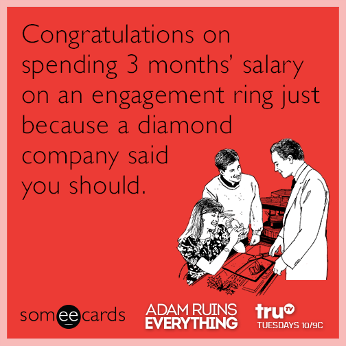 Congratulations on spending 3 months' salary on an engagement ring just because a diamond company said you should.