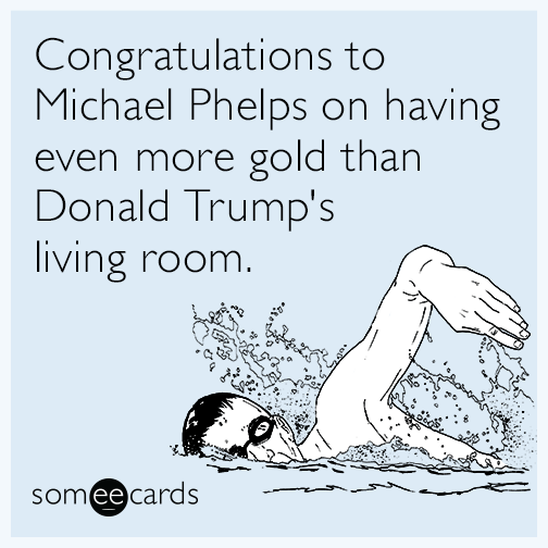 Congratulations to Michael Phelps on having even more gold than Donald Trump's living room.