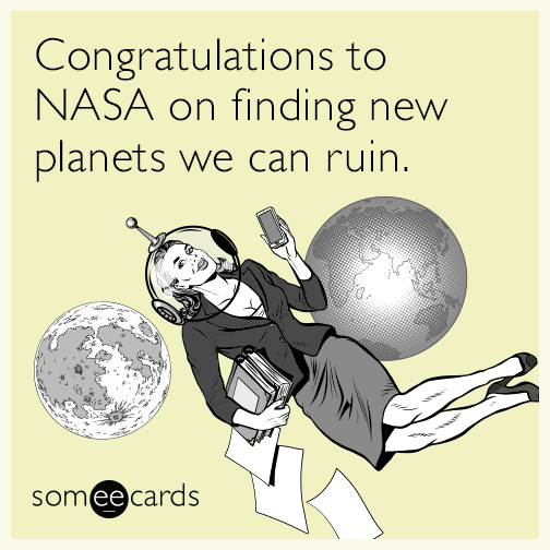 Congratulations to NASA on finding new planets we can ruin.