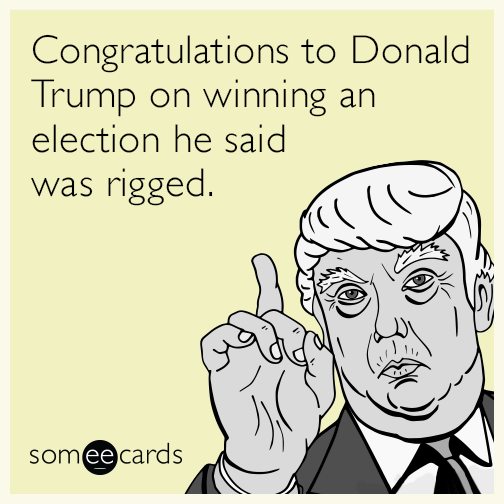 Congratulations to Donald Trump on winning an election he said was rigged.