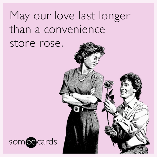 May our love last longer than a convenience store rose.