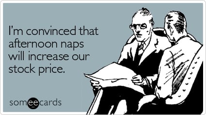 I'm convinced that afternoon naps will increase our stock price