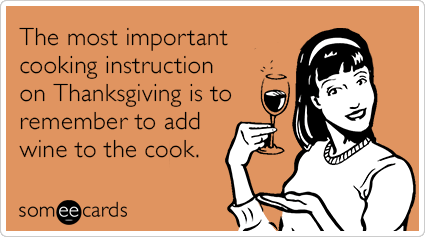 The most important cooking instruction on Thanksgiving is to remember to add wine to the cook.