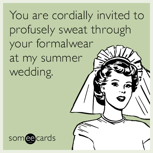 You are cordially invited to profusely sweat through your formalwear at my summer wedding.