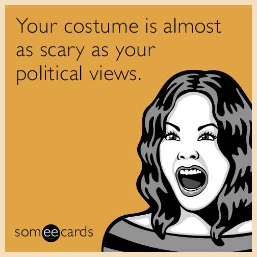 Your costume is almost as scary as your political views.