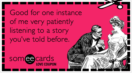 Love Coupon: Good for one instance of me very patiently listening to a story you've told before.