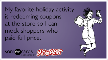 My favorite holiday activity is redeeming coupons at the store so I can mock shoppers who paid full price.
