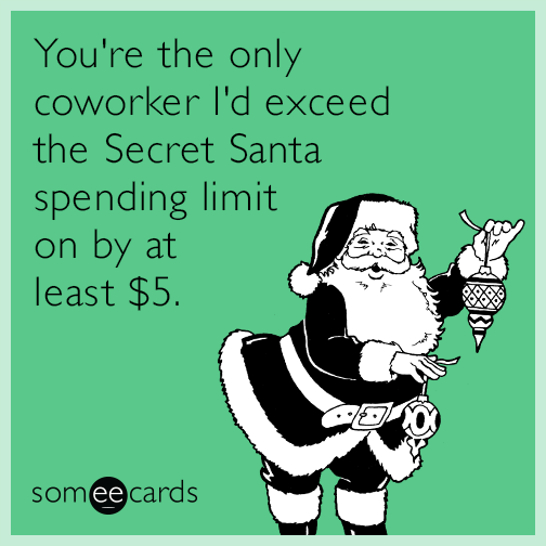 You're the only coworker I'd exceed the Secret Santa spending limit on by at least $5.