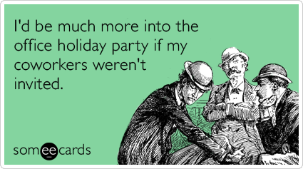 I'd be much more into the office holiday party if my coworkers weren't invited.