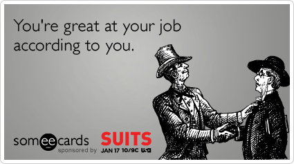 You're great at your job according to you.