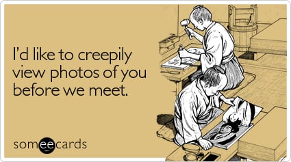 I'd like to creepily view photos of you before we meet