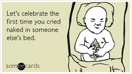 someecards.com - Let's celebrate the first time you cried naked in someone else's bed