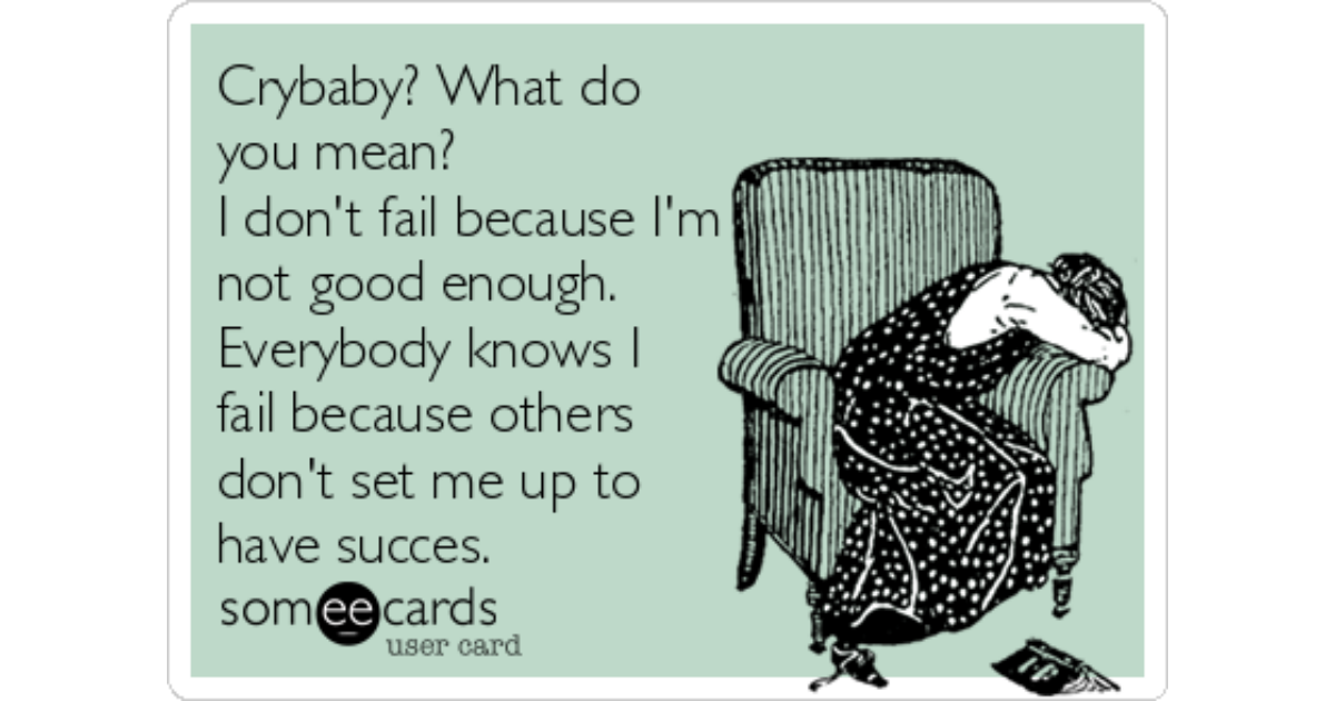 Crybaby What Do You Mean I Don T Fail Because I M Not Good Enough Everybody Knows I Fail Because Others Don T Set Me Up To Have Succes Workplace Ecard