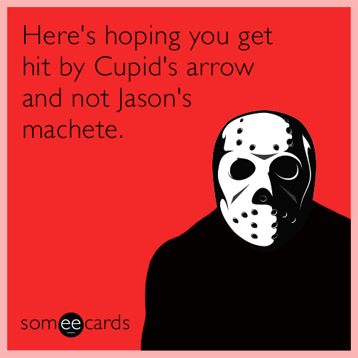 Here's hoping you get hit by Cupid's arrow and not Jason's machete.