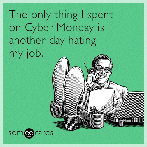 The only thing I spent on Cyber Monday is another day hating my job.