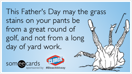 This Father's Day may the grass stains on your pants be from a great round of golf, and not from a long day of yard work.