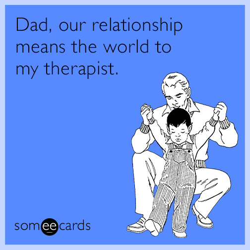 Dad, our relationship means the world to my therapist