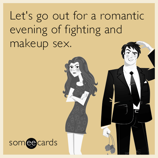 Let's go out for a romantic evening of fighting and makeup sex.