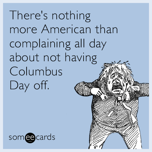 There&#039;s nothing more American than complaining all day about not having Columbus Day off.