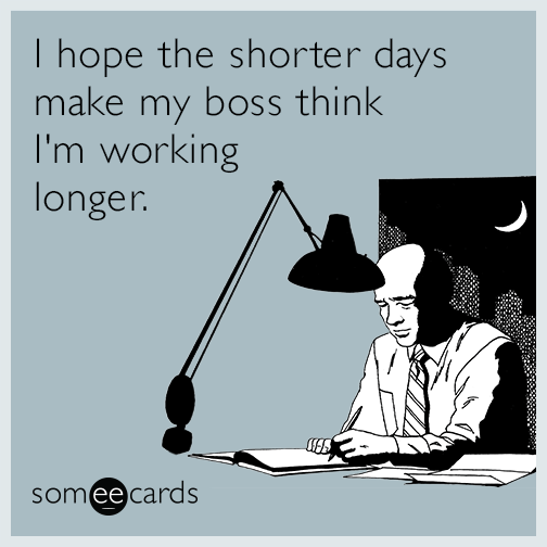 I hope the shorter days make my boss think I'm working longer.