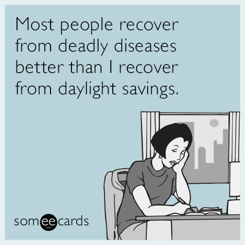 Most people recover from deadly diseases better than I recover from daylight savings.
