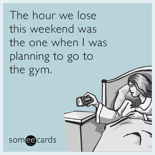 The hour we lose this weekend was the one when I was planning to go to the gym.