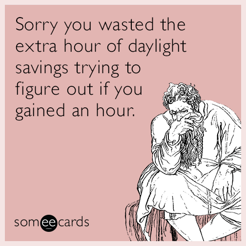 Sorry you wasted the extra hour of daylight savings trying to figure out if you gained an hour