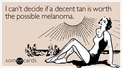 I can't decide if a decent tan is worth the possible melanoma