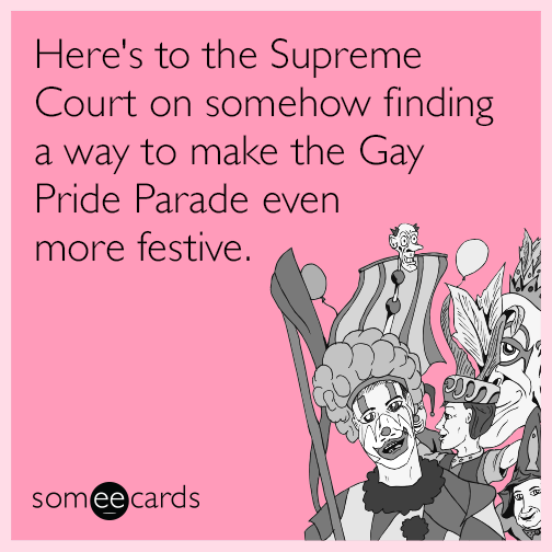 Here's to the Supreme Court on somehow finding a way to make the Gay Pride Parade even more festive.