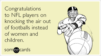 Congratulations to NFL players on knocking the air out of footballs instead of women and children.