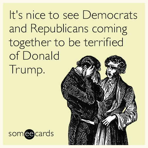 It's nice to see Democrats and Republicans coming together to be terrified of Donald Trump.