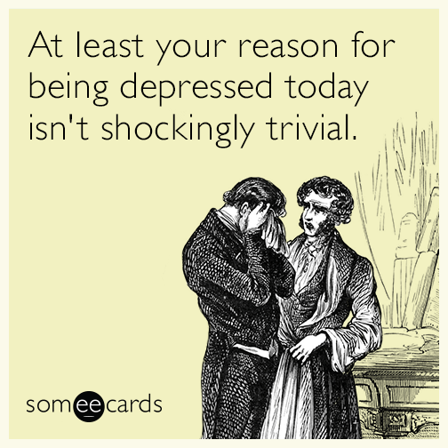 At least your reason for being depressed today isn't shockingly trivial.