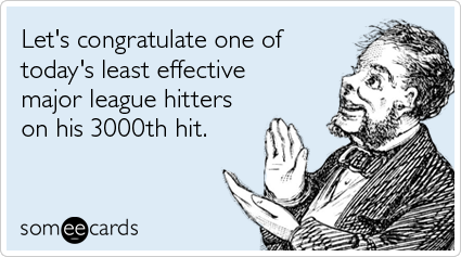 Let's congratulate one of today's least effective major league hitters on his 3000th hit