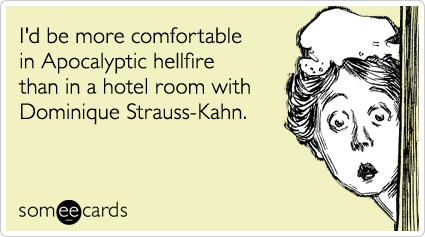 I'd be more comfortable in Apocalyptic hellfire than in a hotel room with Dominique Strauss-Kahn