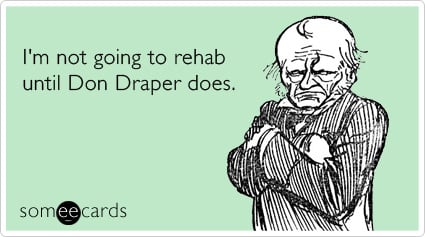 I'm not going to rehab until Don Draper does