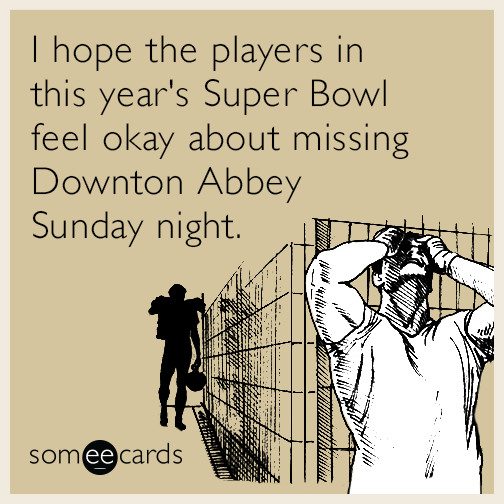 I hope the players in this year's Super Bowl feel okay about missing Downton Abbey Sunday night.