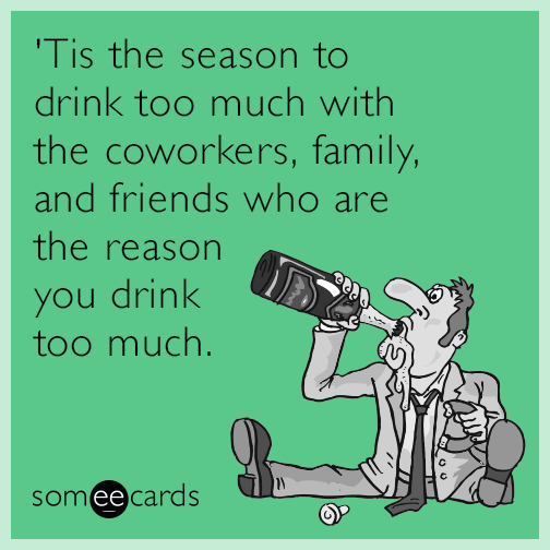 'Tis the season to drink too much with the coworkers, family, and friends who are the reason you drink too much.