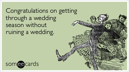 Congratulations on getting through a wedding season without ruining a wedding